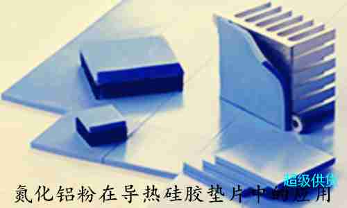 氮化鋁粉在導(dǎo)熱硅膠墊片中的應(yīng)用 氮化鋁粉在導(dǎo)熱硅膠墊片中的應(yīng)用