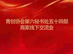 青創(chuàng)協(xié)會第六秘書處五十四部商家線下交流會